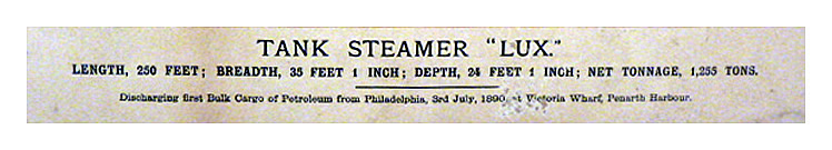 The Tank Steamer "Lux". Length 250 feet ; Breath 35 feet ; Depth 24 feet 1 inch ; Net Tonnage 1,255 tons. Discharging first bulk cargo of petroleum, 3rd July, 1890 at Victoria Wharf, Penarth Harbour. 