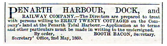 1860 - Penarth Harbour, Dock, and Railway Company. - 'The Directors are prepared to treat with persons willing to erect twenty cottages on the Company's land at the Tidal Harbour