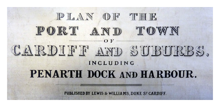 Plan of the Port and Town of Cardiff and Suburbs, including Penarth Dock and Harbour. Published by Lewis & Williams, Duke St., Cardiff.
